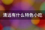 清远有什么特色小吃 