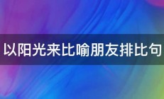 以阳光来比喻朋友排比句 