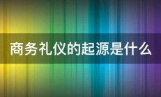 商务礼仪的起源是什么 