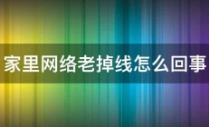 家里网络老掉线怎么回事 