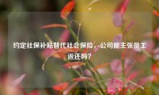 约定社保补贴替代社会保险，公司能主张员工返还吗？