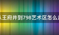 从王府井到798艺术区怎么走 