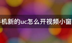 手机新的uc怎么开视频小窗口 