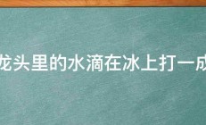 水龙头里的水滴在冰上打一成语 