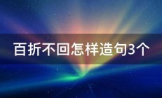 百折不回怎样造句3个 