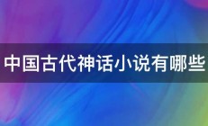 中国古代神话小说有哪些 