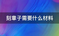 刻章子需要什么材料 