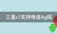 三星s7支持电信4g吗 