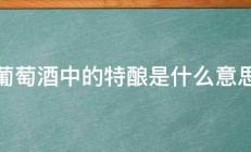 葡萄酒中的特酿是什么意思 