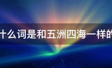 什么词是和五洲四海一样的 