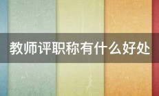 教师评职称有什么好处 