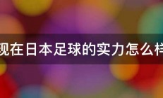 现在日本足球的实力怎么样 