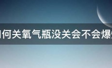 如何关氧气瓶没关会不会爆炸 