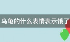 乌龟的什么表情表示饿了 