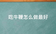 吃牛鞭怎么做最好 