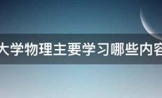 大学物理主要学习哪些内容 