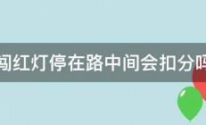 闯红灯停在路中间会扣分吗 