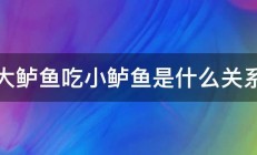 大鲈鱼吃小鲈鱼是什么关系 