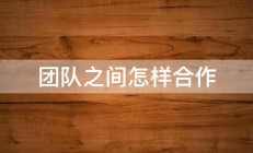 团队之间怎样合作 