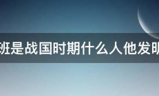 鲁班是战国时期什么人他发明了 