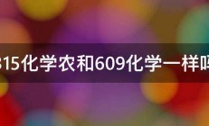 315化学农和609化学一样吗 