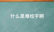 什么是难检字啊 