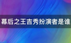 幕后之王吉秀扮演者是谁 