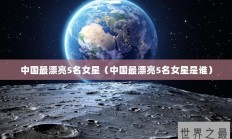 中国最漂亮5名女星（中国最漂亮5名女星是谁）