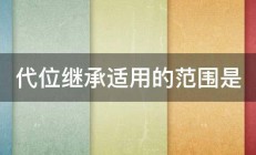 代位继承适用的范围是 