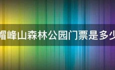 帽峰山森林公园门票是多少 