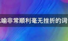 比喻非常顺利毫无挫折的词语 