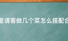 家里请客做几个菜怎么搭配合适 