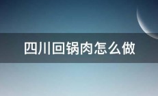 四川回锅肉怎么做 