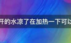 烧开的水凉了在加热一下可以吗 