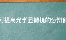 如何提高光学显微镜的分辨能力 