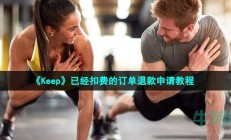 keep怎么退款-已经扣费的订单退款申请教程