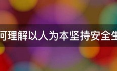 如何理解以人为本坚持安全生产 