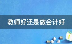 教师好还是做会计好 