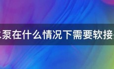 水泵在什么情况下需要软接头 