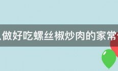 怎么做好吃螺丝椒炒肉的家常做法 