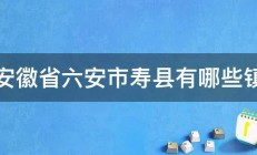 安徽省六安市寿县有哪些镇 