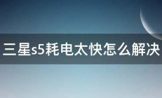 三星s5耗电太快怎么解决 