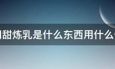 请问甜炼乳是什么东西用什么做的 