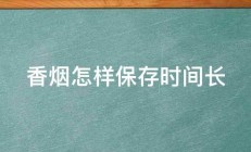 香烟怎样保存时间长 