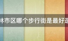 桂林市区哪个步行街是最好逛的 