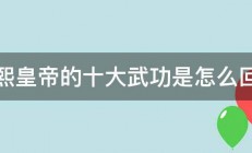 康熙皇帝的十大武功是怎么回事 