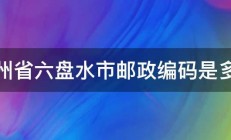 贵州省六盘水市邮政编码是多少 