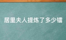 居里夫人提炼了多少镭 