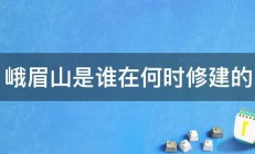 峨眉山是谁在何时修建的 