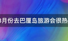 78月份去巴厘岛旅游会很热吗 